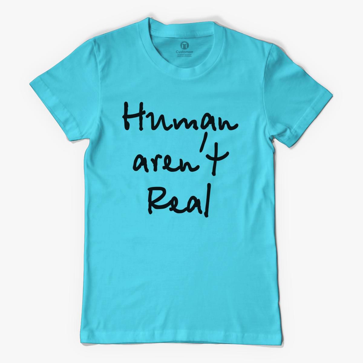 Human aren't real Women's Tshirt Customon