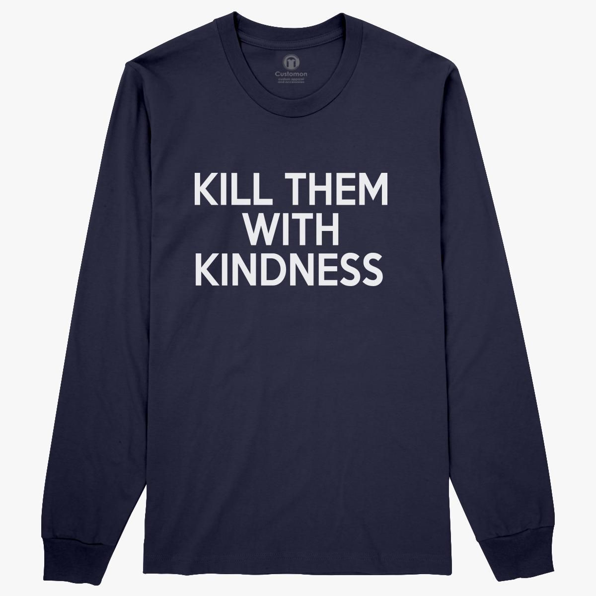 Kill Them With Kindness Long Sleeve T Shirt Customon 