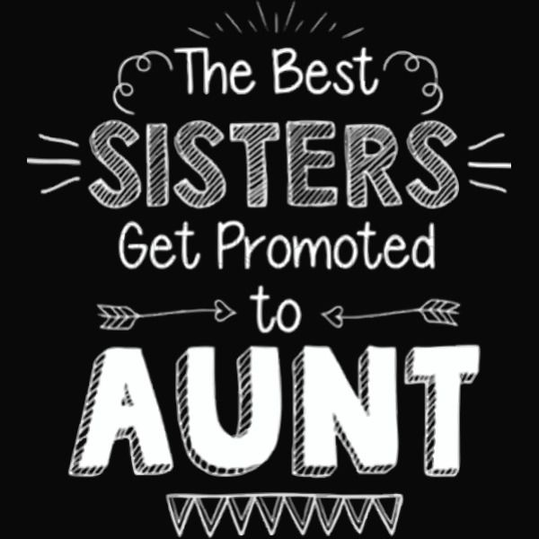 the best sisters get promoted to auntie