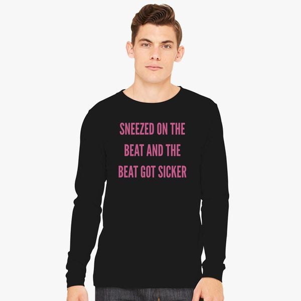 Sneezed on the beat and the sicker Long Sleeve T-shirt - Customon
