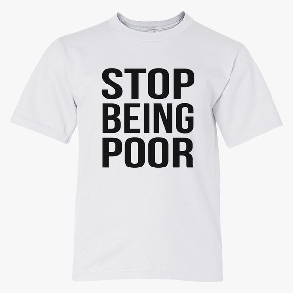 Stop Being Poor Youth T Shirt Customon - poor man clothes roblox
