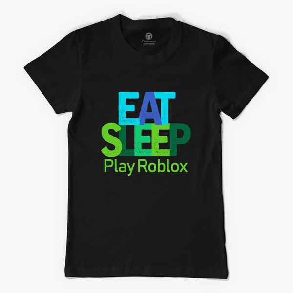 Eat Sleep Play Roblox Women S T Shirt Customon - eat sleep roblox women s t shirt customon