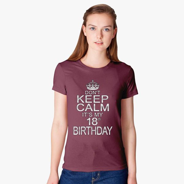 Don T Keep Calm It S My 18th Birthday Women S T Shirt Customon - keep calm and dont play roblox on march 18 keep calm and