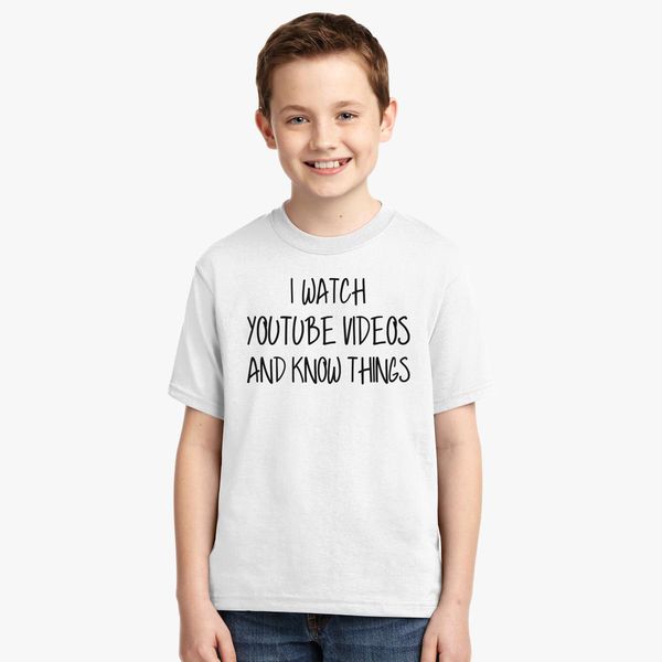 I Watch Youtube Videos And Know Things T Shirt Youth T Shirt Customon - how to create t shirts in roblox youtube