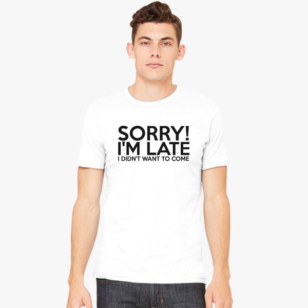 Sorry I’m late Funny T Shirt