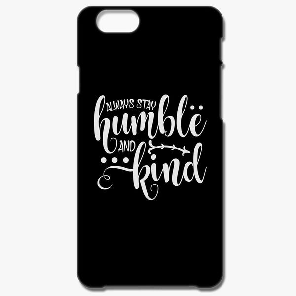 Always Stay Humble And Kind Quotes Inspirational Iphone 6 6s Plus Case Customon