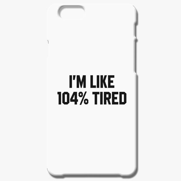 I'm like 104% tired Funny iPhone 6/6S Plus Case - Customon