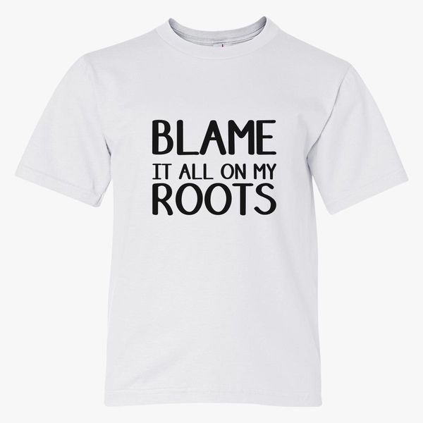 Blame It All On My Roots Youth T Shirt Customon - blame john roblox t shirt
