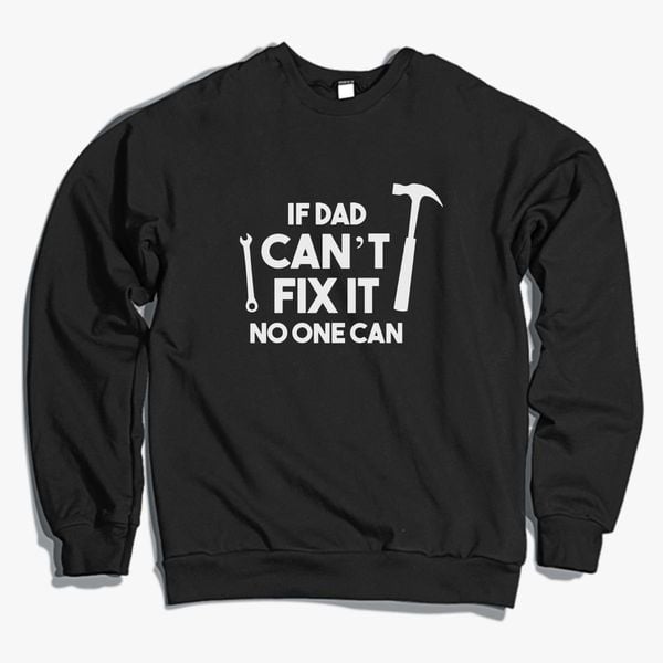 IF DAD Cant FIX IT NO ONE CAN Crewneck Sweatshirt 