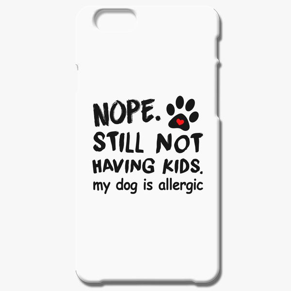 Nope Still Not Having Kids My Dog Is Allergic Iphone 7 Plus Case Customon