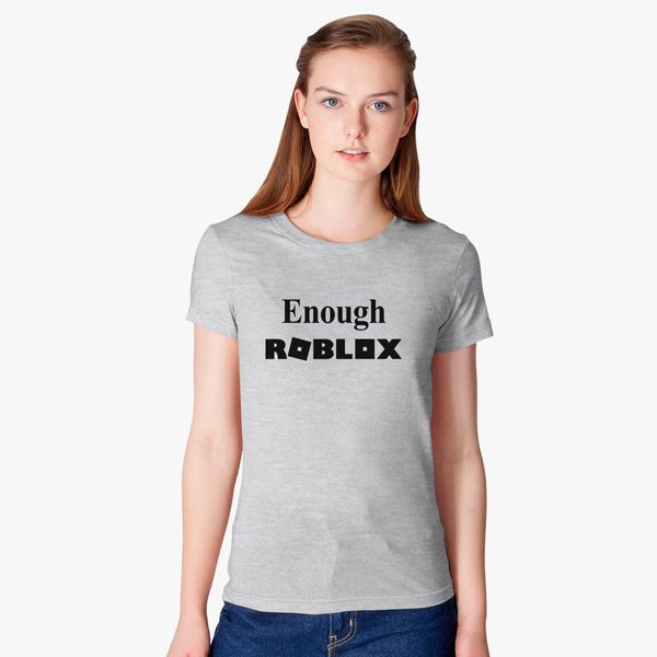 Enough Roblox Women S T Shirt Customon - roblox comment crÃ©er un t shirt