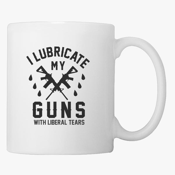 Download I Lubricate My Guns With Liberal Tears Gifts Coffee Mug Customon