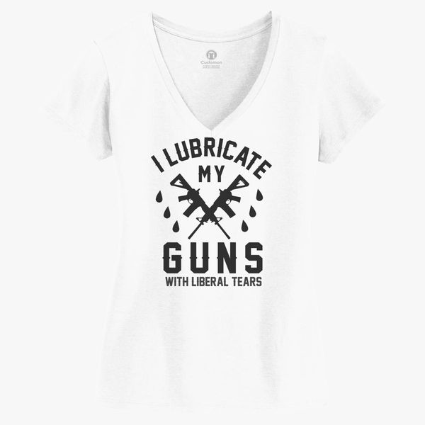 Download I Lubricate My Guns With Liberal Tears Gifts Women S V Neck T Shirt Customon