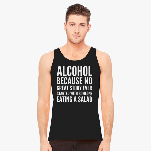 Alcahol Because No Great Story Ever Started with Someone Eating Salad Drinking Mens Graphic Tank Top