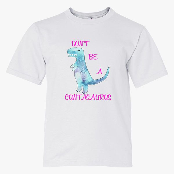 Don T Be A Cuntasaurus Youth T Shirt Customon
