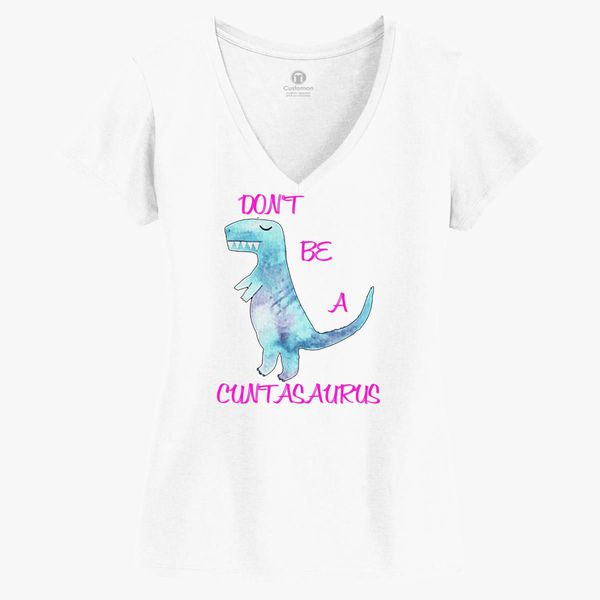 Download Don T Be A Cuntasaurus Women S V Neck T Shirt Customon