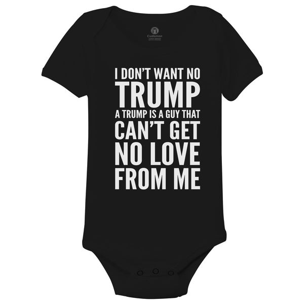 I DonT Want No Trump A Trump Is A Guy That CanT Get No Love From Me Baby Onesies Black / 6M